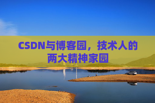 CSDN与博客园,技术人的两大精神家园 CSDN与博客园,技术人的两大精神家园